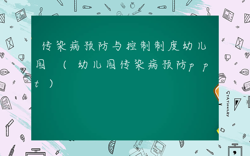 传染病预防与控制制度幼儿园 (幼儿园传染病预防ppt)